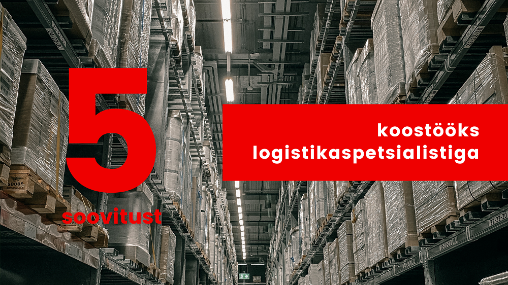 5 asja, millele logistikaspetsialistiga koostööd tehes tähelepanu pöörata
